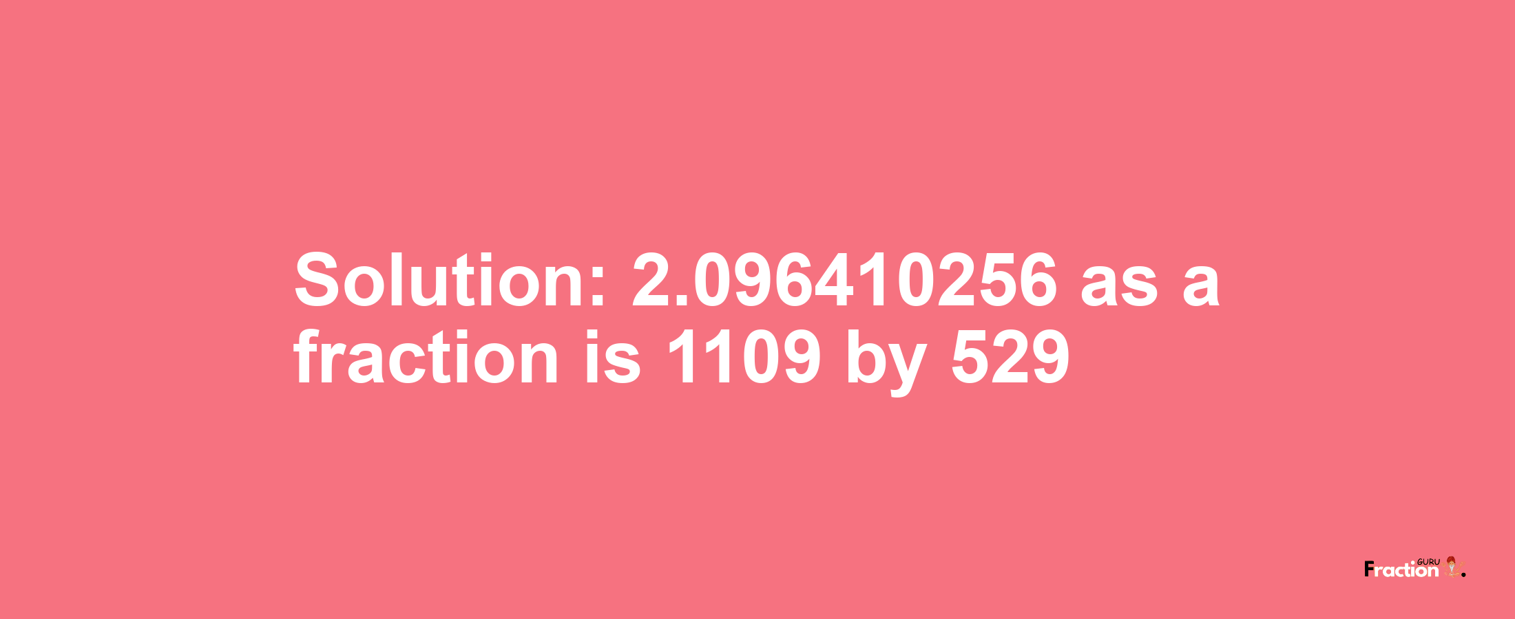 Solution:2.096410256 as a fraction is 1109/529